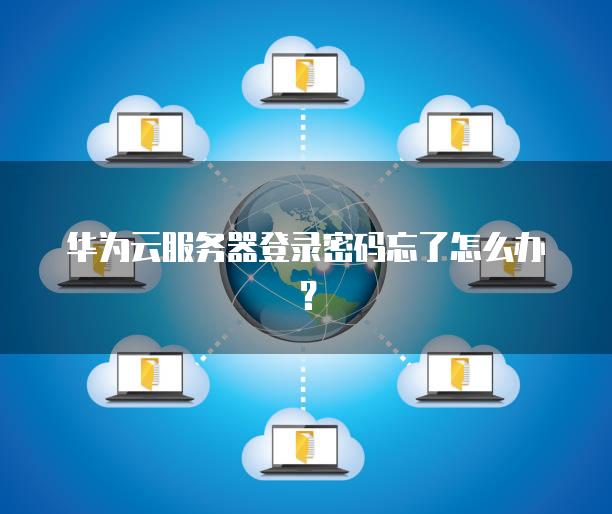 华为云服务器登录密码忘了怎么办？