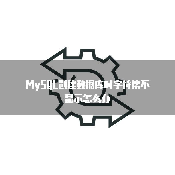 MySQL创建数据库时字符集不显示怎么办