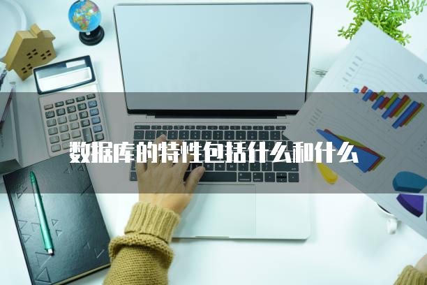 数据库的特性包括什么和什么