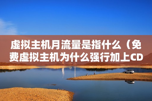 虚拟主机月流量是指什么（免费虚拟主机为什么强行加上CDN加速流量包又要33块,可以不要吗?）