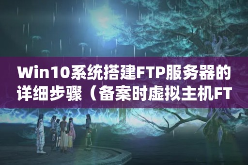 Win10系统搭建FTP服务器的详细步骤（备案时虚拟主机FTP名怎么填?）