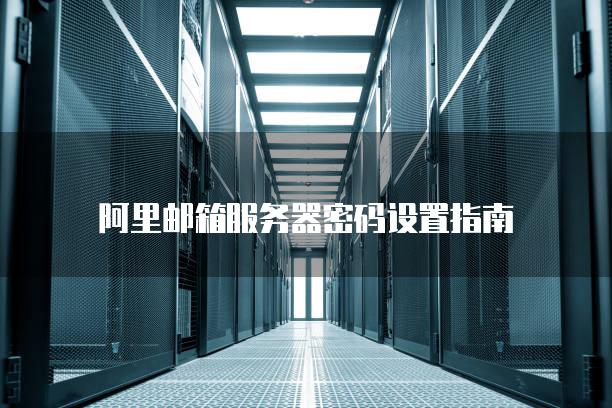阿里邮箱服务器密码设置指南