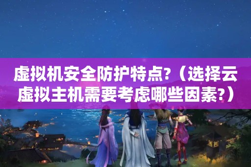 虚拟机安全防护特点?（选择云虚拟主机需要考虑哪些因素?）