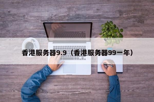 香港服务器9.9香港服务器99一年