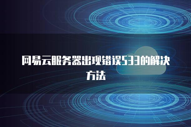 网易云服务器出现错误533的解决方法