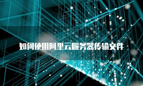 如何使用阿里云服务器传输文件