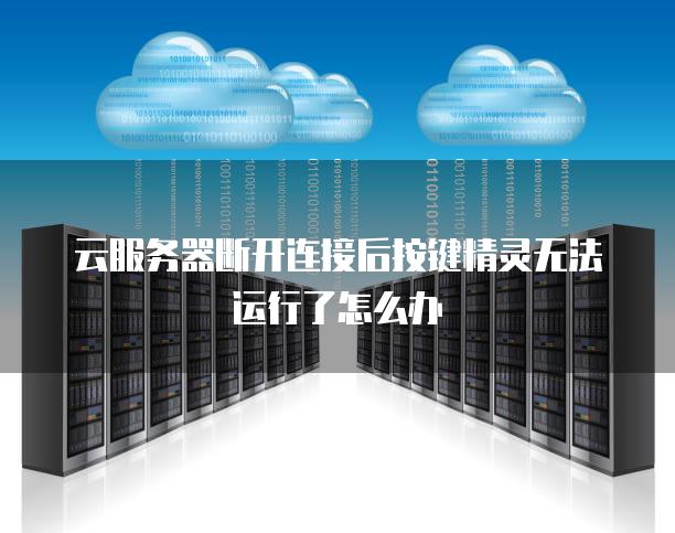 云服务器断开连接后按键精灵无法运行了怎么办