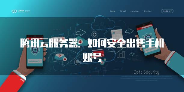 腾讯云服务器：如何安全出售手机账号