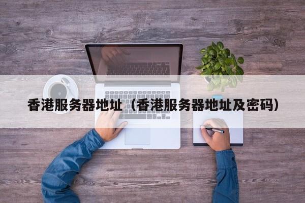 香港服务器地址香港服务器地址及密码