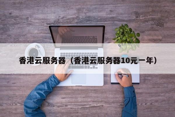 香港云服务器香港云服务器10元一年