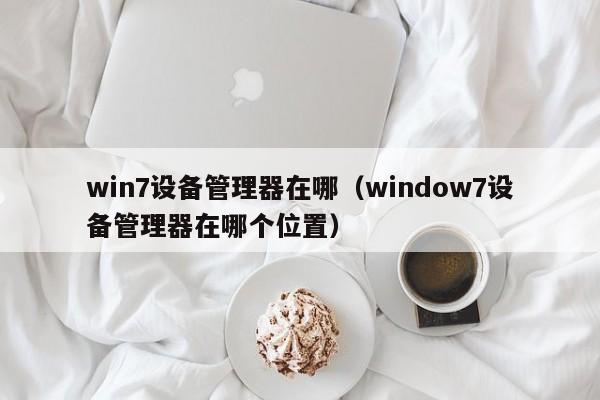 win7设备管理器在哪window7设备管理器在哪个位置