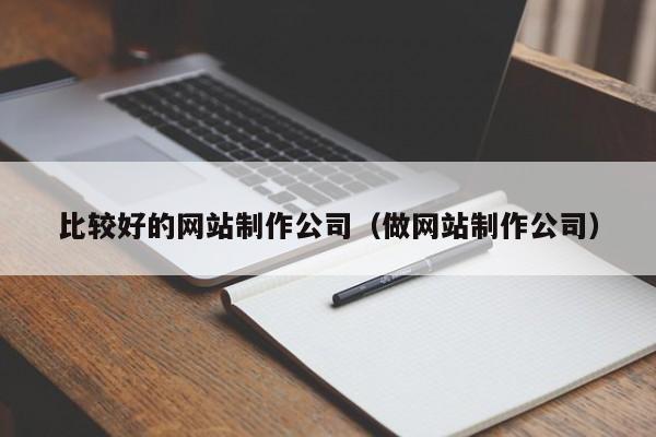 比较好的网站制作公司做网站制作公司