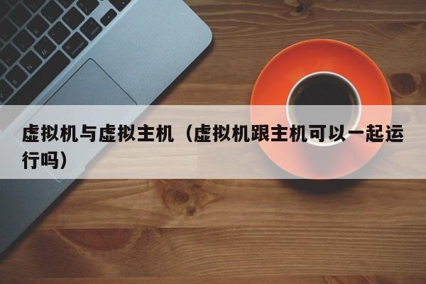 虚拟机与虚拟主机虚拟机跟主机可以一起运行吗