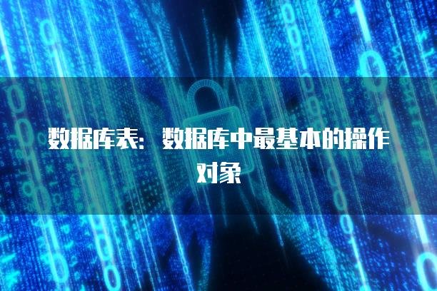 数据库表：数据库中最基本的操作对象