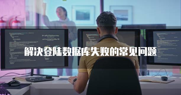 解决登陆数据库失败的常见问题