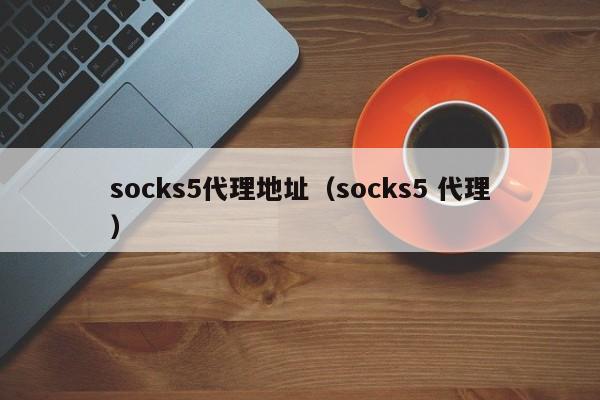 socks5代理地址socks5 代理