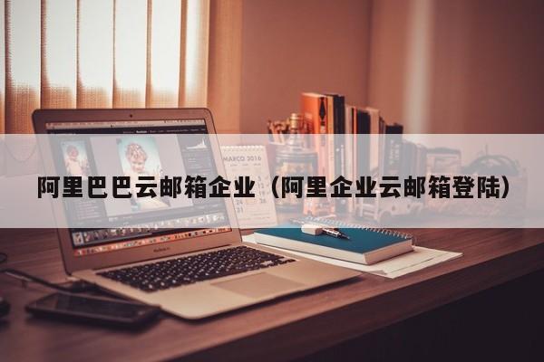 阿里巴巴云邮箱企业阿里企业云邮箱登陆