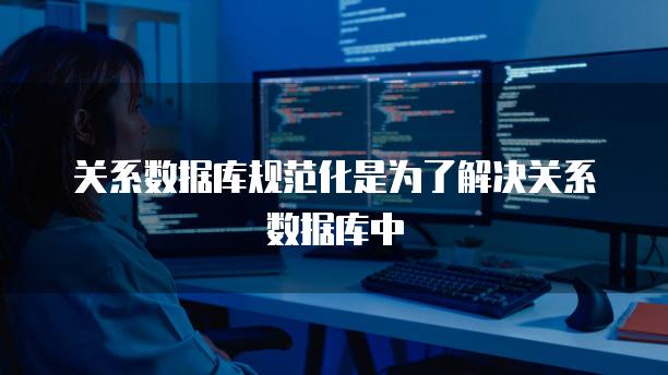 关系数据库规范化是为了解决关系数据库中