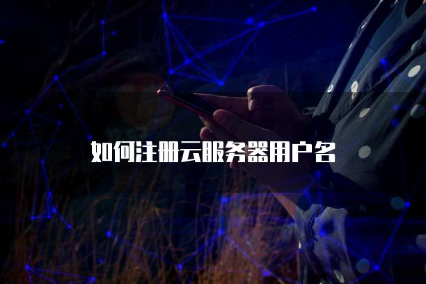 如何注册云服务器用户名