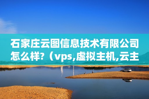 石家庄云图信息技术有限公司怎么样?（vps,虚拟主机,云主机是什么?三种有什么区别?）