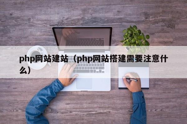 php网站建站php网站搭建需要注意什么