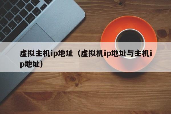 虚拟主机ip地址虚拟机ip地址与主机ip地址