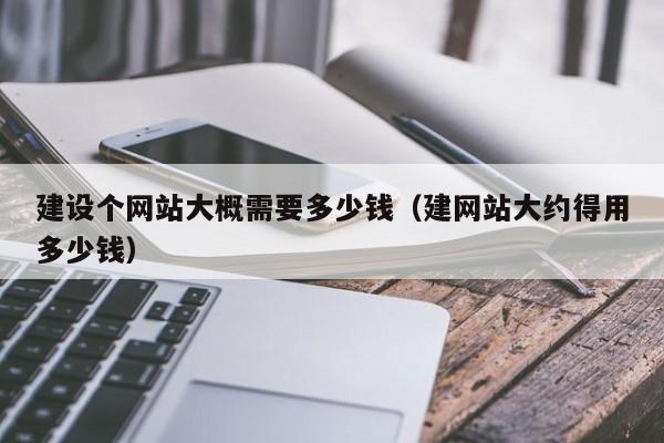 建设个网站大概需要多少钱建网站大约得用多少钱