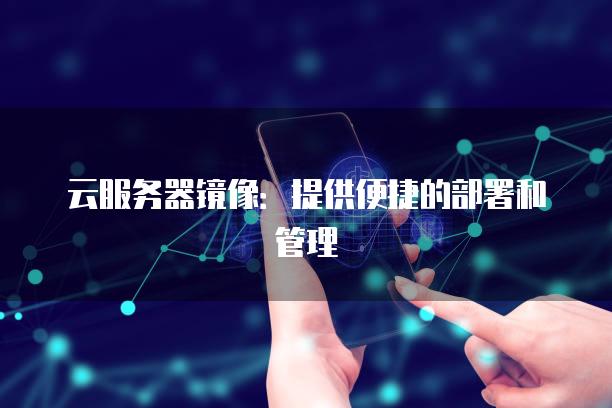 云服务器镜像：提供便捷的部署和管理
