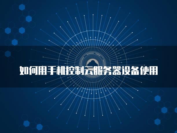 如何用手机控制云服务器设备使用