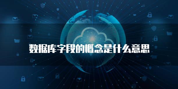 数据库字段的概念是什么意思