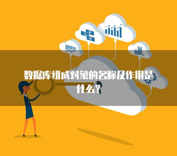 数据库组成对象的名称及作用是什么？