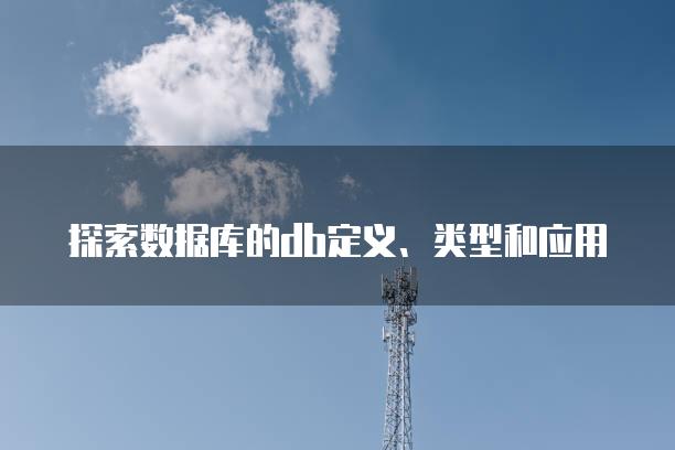 探索数据库的db定义、类型和应用