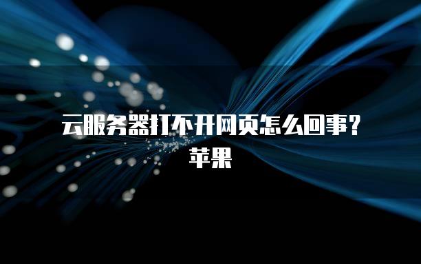 云服务器打不开网页怎么回事？苹果