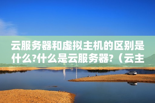 云服务器和虚拟主机的区别是什么?什么是云服务器?（云主机与虚拟主机有什么区别?）