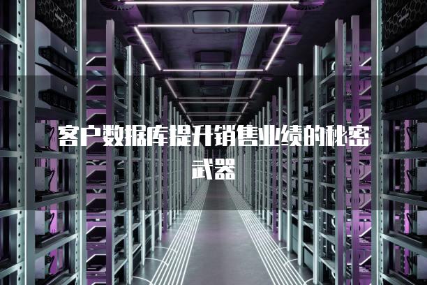 客户数据库提升销售业绩的秘密武器