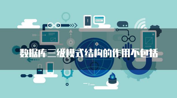 数据库三级模式结构的作用不包括