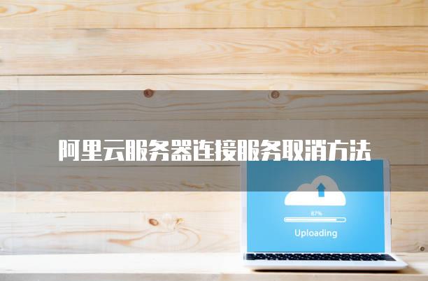 阿里云服务器连接服务取消方法