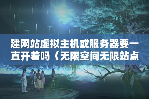 建网站虚拟主机或服务器要一直开着吗（无限空间无限站点的美国虚拟主机好吗）