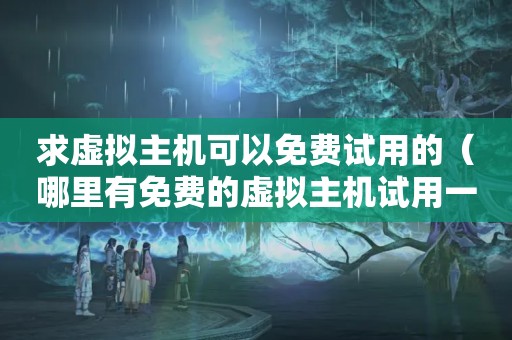 求虚拟主机可以免费试用的（哪里有免费的虚拟主机试用一下啊?）