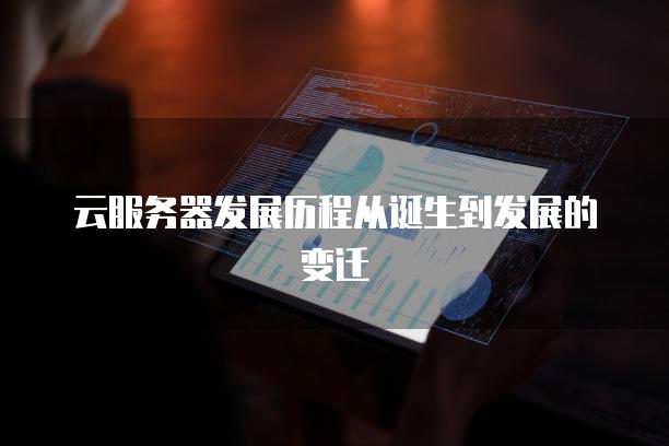云服务器发展历程从诞生到发展的变迁