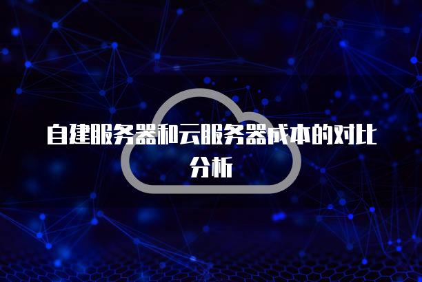 自建服务器和云服务器成本的对比分析