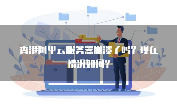 香港阿里云服务器崩溃了吗？现在情况如何？