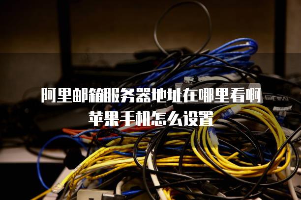 阿里邮箱服务器地址在哪里看啊苹果手机怎么设置