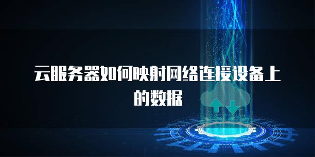 云服务器如何映射网络连接设备上的数据