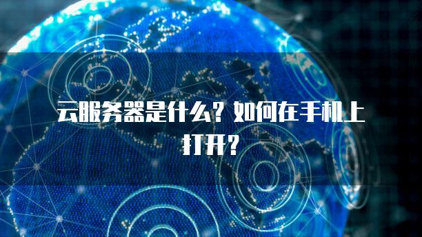 云服务器是什么？如何在手机上打开？
