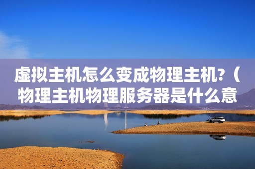 虚拟主机怎么变成物理主机?（物理主机物理服务器是什么意思）