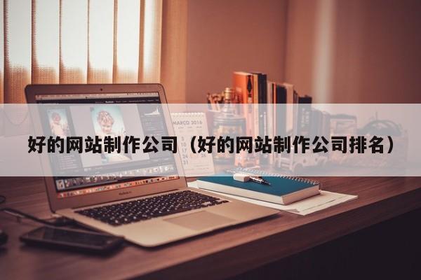 好的网站制作公司好的网站制作公司排名