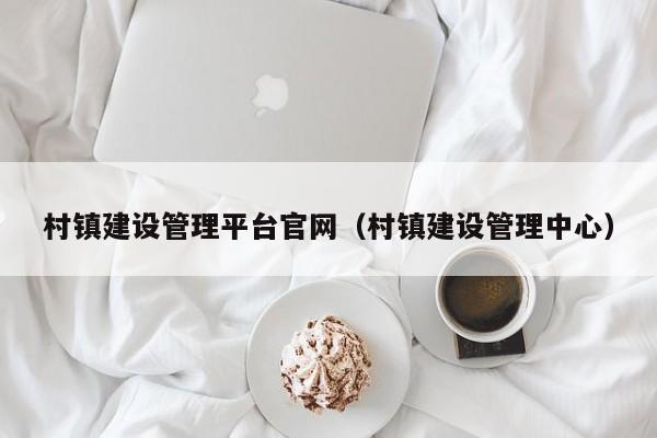 村镇建设管理平台官网村镇建设管理中心