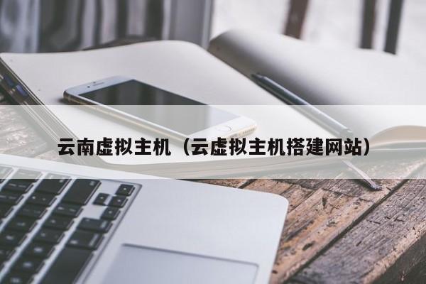 云南虚拟主机云虚拟主机搭建网站