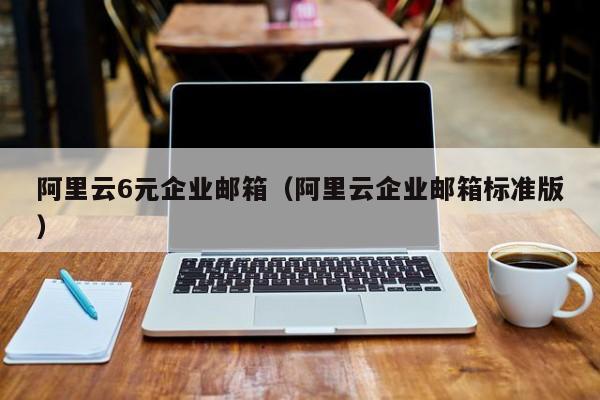 阿里云6元企业邮箱阿里云企业邮箱标准版